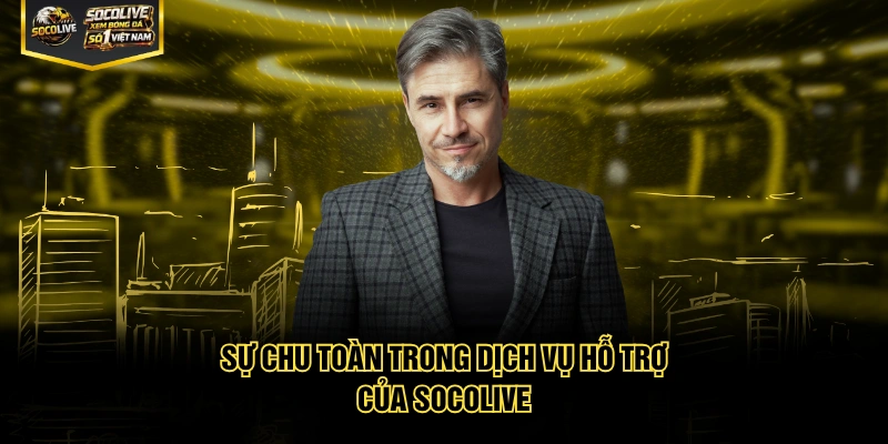 Sự chu toàn trong dịch vụ hỗ trợ của Socolive